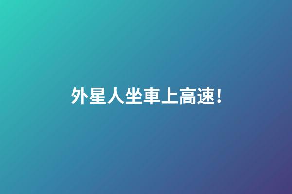 外星人坐車上高速！