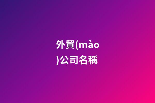 外貿(mào)公司名稱-第1張-公司起名-玄機派