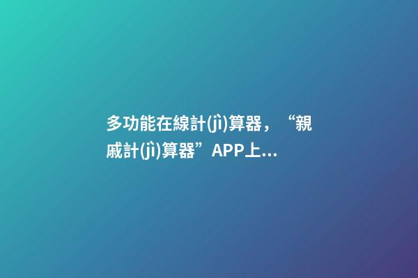 多功能在線計(jì)算器，“親戚計(jì)算器”APP上線-第1張-觀點(diǎn)-玄機(jī)派