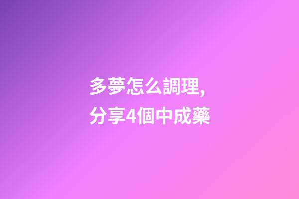 多夢怎么調理,分享4個中成藥-第1張-觀點-玄機派