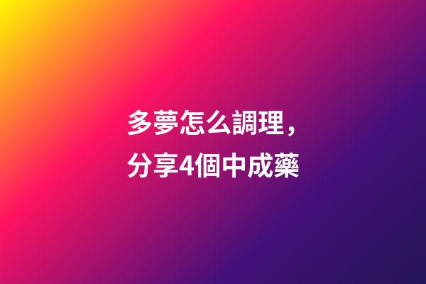 多夢怎么調理，分享4個中成藥-第1張-觀點-玄機派