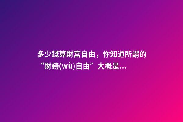 多少錢算財富自由，你知道所謂的“財務(wù)自由”大概是多少錢嗎-第1張-觀點-玄機(jī)派