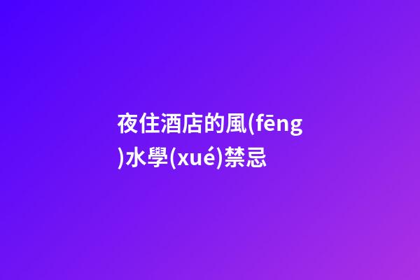 夜住酒店的風(fēng)水學(xué)禁忌