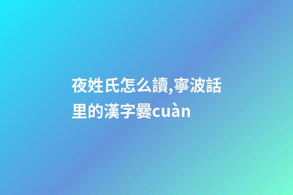 夜姓氏怎么讀,寧波話里的漢字爨cuàn-第1張-觀點-玄機派