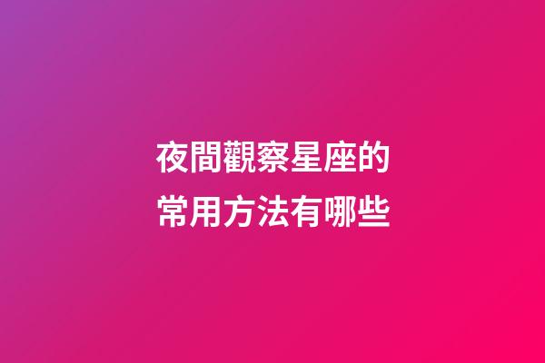 夜間觀察星座的常用方法有哪些