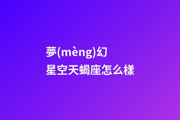 夢(mèng)幻星空天蝎座怎么樣-第1張-星座運(yùn)勢(shì)-玄機(jī)派