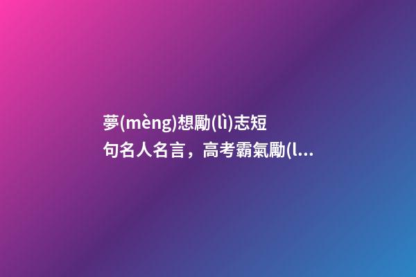 夢(mèng)想勵(lì)志短句名人名言，高考霸氣勵(lì)志名言短句100句-第1張-觀點(diǎn)-玄機(jī)派