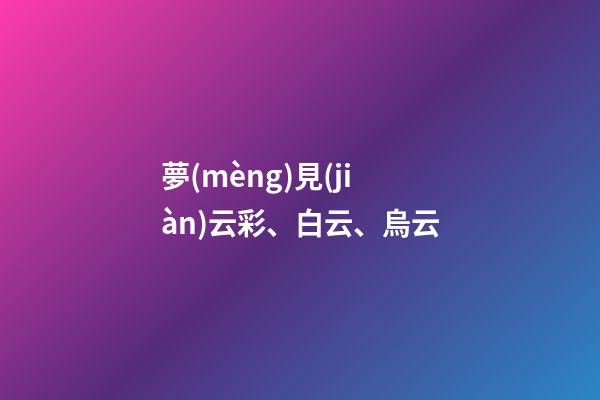夢(mèng)見(jiàn)云彩、白云、烏云