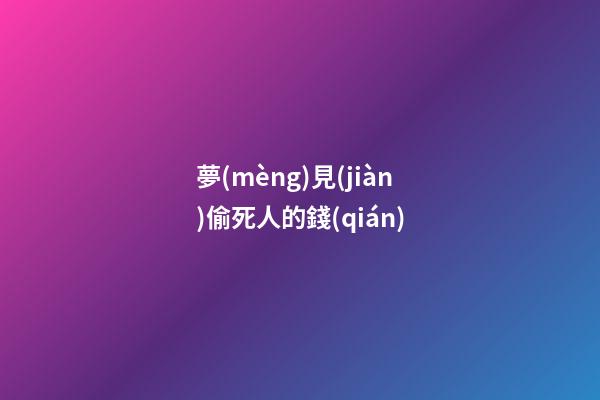 夢(mèng)見(jiàn)偷死人的錢(qián)