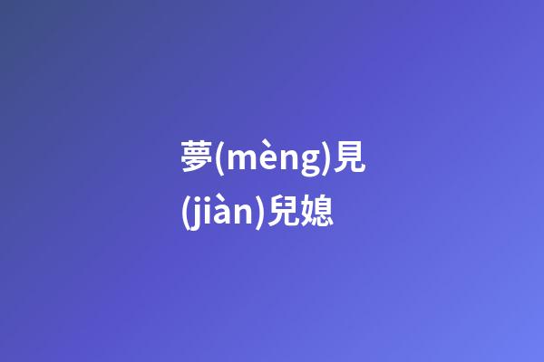 夢(mèng)見(jiàn)兒媳