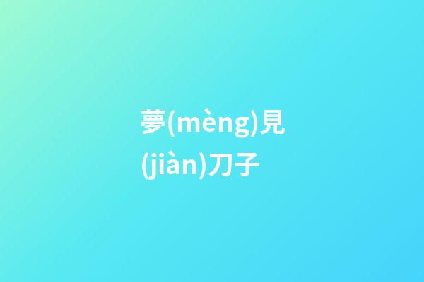 夢(mèng)見(jiàn)刀子