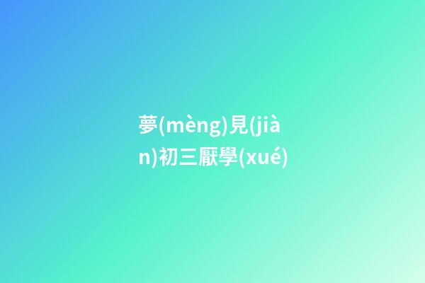 夢(mèng)見(jiàn)初三厭學(xué)