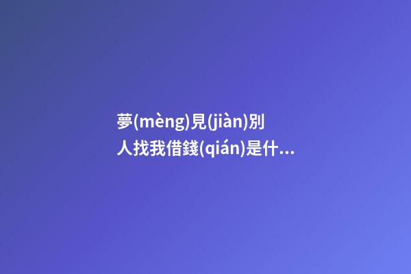 夢(mèng)見(jiàn)別人找我借錢(qián)是什么預(yù)兆，注意!預(yù)示了錢(qián)財(cái)盡失的夢(mèng)境-第1張-觀點(diǎn)-玄機(jī)派