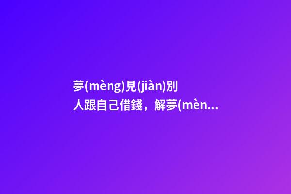 夢(mèng)見(jiàn)別人跟自己借錢，解夢(mèng)如果夢(mèng)見(jiàn)自己跟死人借錢