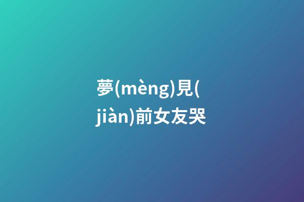 夢(mèng)見(jiàn)前女友哭