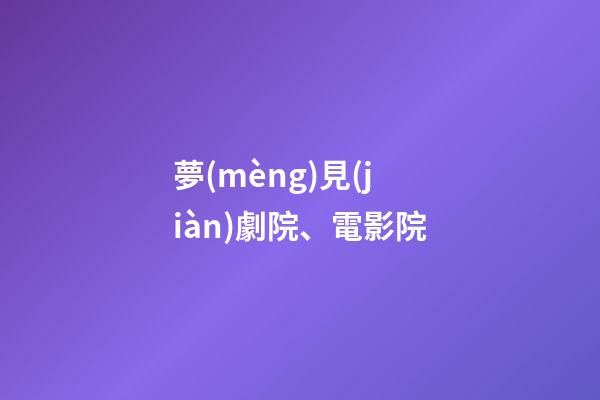 夢(mèng)見(jiàn)劇院、電影院