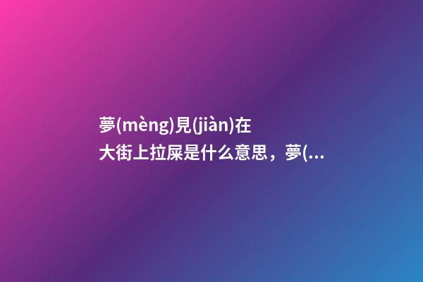 夢(mèng)見(jiàn)在大街上拉屎是什么意思，夢(mèng)到拉屎到褲襠-第1張-觀點(diǎn)-玄機(jī)派
