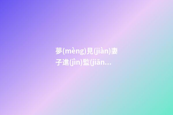 夢(mèng)見(jiàn)妻子進(jìn)監(jiān)獄