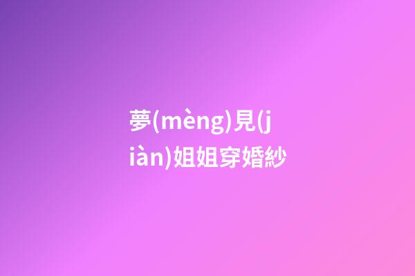 夢(mèng)見(jiàn)姐姐穿婚紗