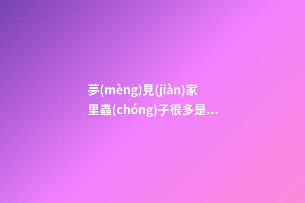 夢(mèng)見(jiàn)家里蟲(chóng)子很多是什么意思