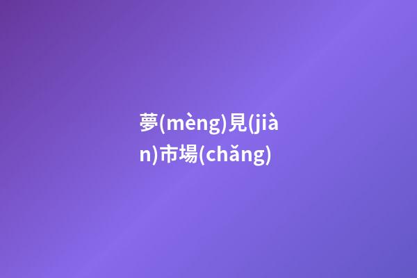 夢(mèng)見(jiàn)市場(chǎng)