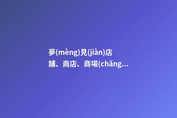 夢(mèng)見(jiàn)店鋪、商店、商場(chǎng)