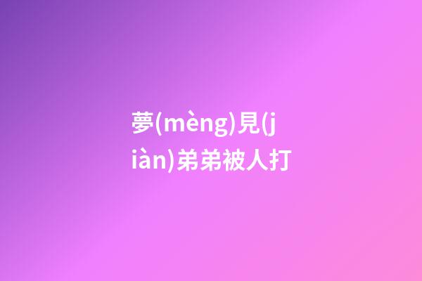 夢(mèng)見(jiàn)弟弟被人打