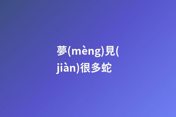 夢(mèng)見(jiàn)很多蛇
