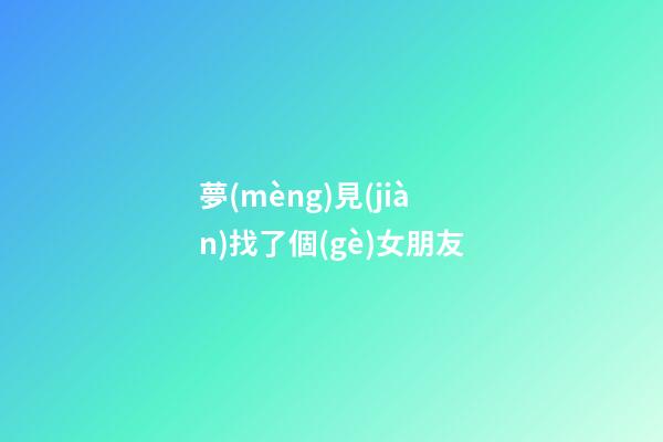 夢(mèng)見(jiàn)找了個(gè)女朋友