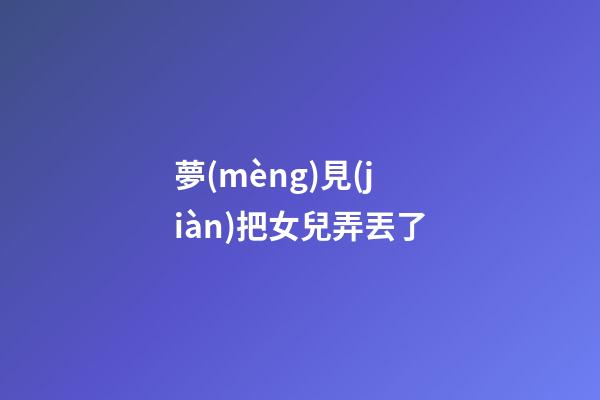 夢(mèng)見(jiàn)把女兒弄丟了