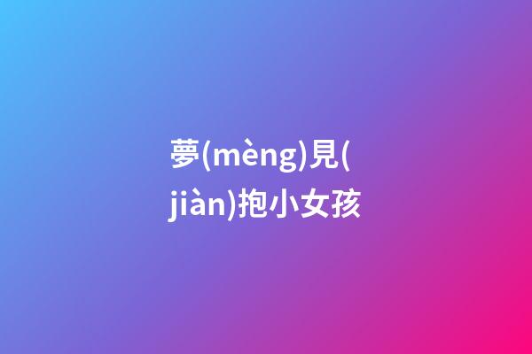 夢(mèng)見(jiàn)抱小女孩
