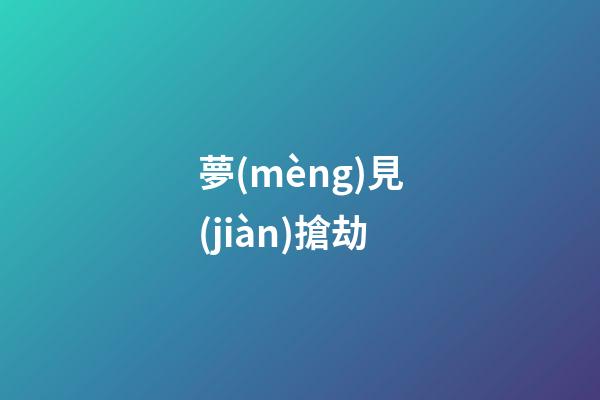 夢(mèng)見(jiàn)搶劫