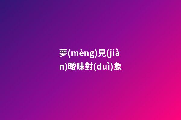 夢(mèng)見(jiàn)曖昧對(duì)象