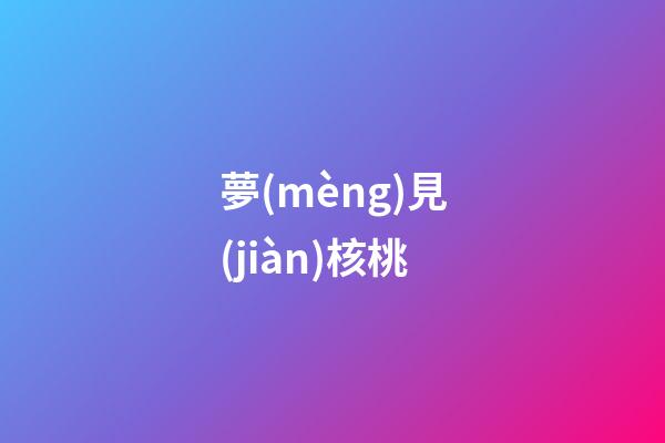 夢(mèng)見(jiàn)核桃