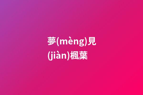 夢(mèng)見(jiàn)楓葉