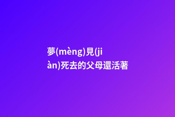 夢(mèng)見(jiàn)死去的父母還活著
