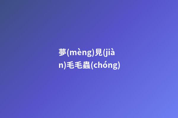 夢(mèng)見(jiàn)毛毛蟲(chóng)