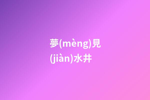 夢(mèng)見(jiàn)水井