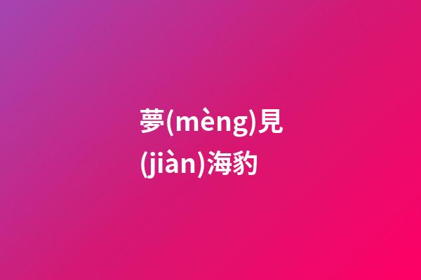 夢(mèng)見(jiàn)海豹