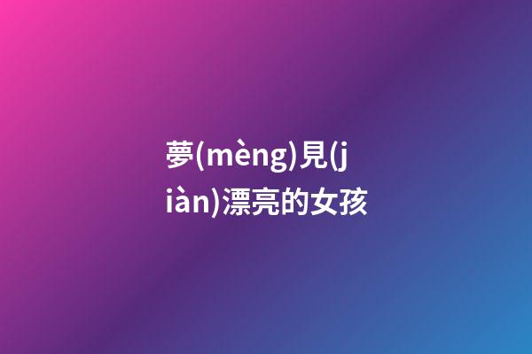 夢(mèng)見(jiàn)漂亮的女孩
