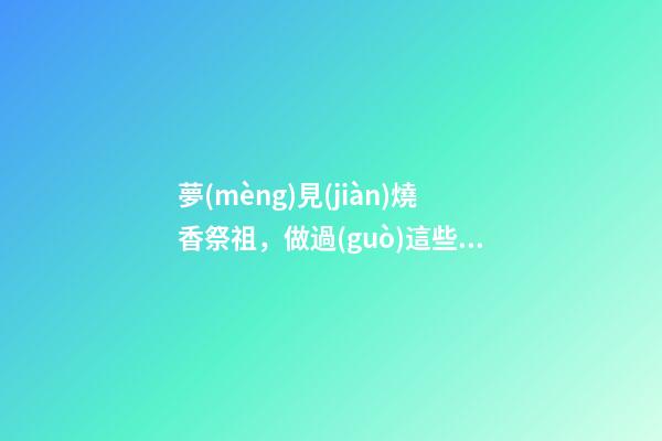 夢(mèng)見(jiàn)燒香祭祖，做過(guò)這些夢(mèng)預(yù)示你即將財(cái)運(yùn)飆升!一起看看吧!-第1張-觀點(diǎn)-玄機(jī)派