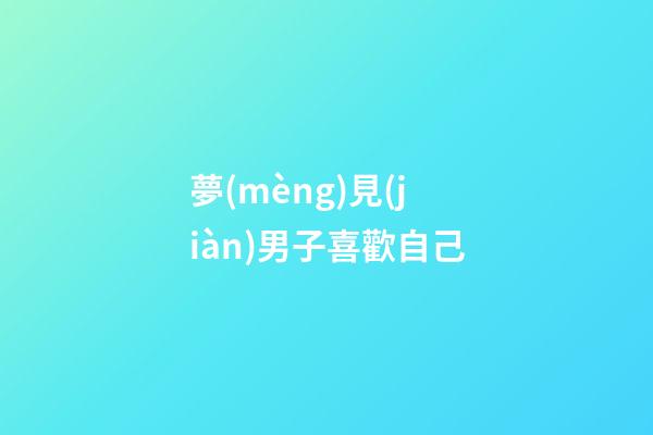 夢(mèng)見(jiàn)男子喜歡自己