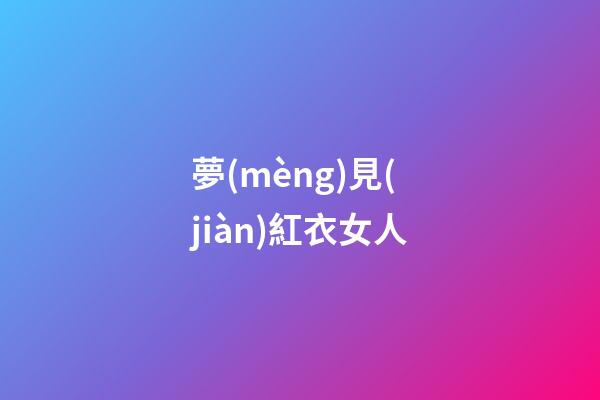 夢(mèng)見(jiàn)紅衣女人