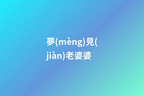 夢(mèng)見(jiàn)老婆婆
