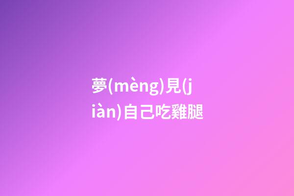 夢(mèng)見(jiàn)自己吃雞腿