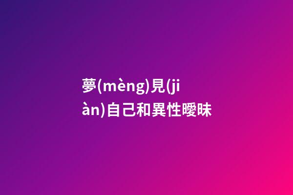 夢(mèng)見(jiàn)自己和異性曖昧