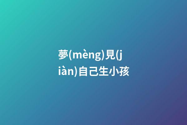 夢(mèng)見(jiàn)自己生小孩