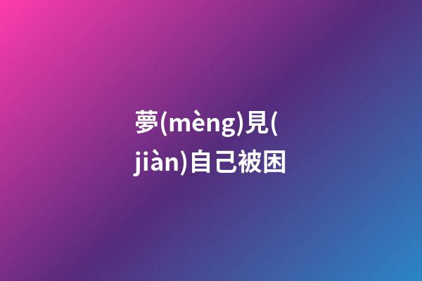 夢(mèng)見(jiàn)自己被困