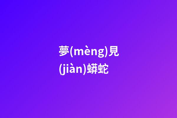 夢(mèng)見(jiàn)蟒蛇