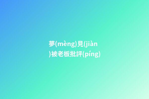夢(mèng)見(jiàn)被老板批評(píng)